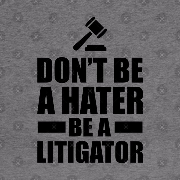 Lawyer - Don't be a hater be a litigator by KC Happy Shop